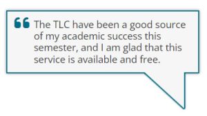 The TLC have been a good source of my academic success this semester, and I am glad that this service is available and free.