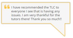 I have recommended the TLC to everyone I see that is having any issues. I am very thankful for the tutors there! Thank you so much!!