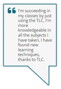 I'm succeeding in my classes by just using the TLC, I'm more knowledgeable in all the subjects I have taken, I have found new learning techniques thanks to TLC.