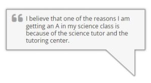 I believe that one of the reasons I am getting an A in my science class is because of the science tutor and the tutoring center.